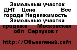 Земельный участок ДНТ › Цена ­ 550 000 - Все города Недвижимость » Земельные участки продажа   . Московская обл.,Серпухов г.